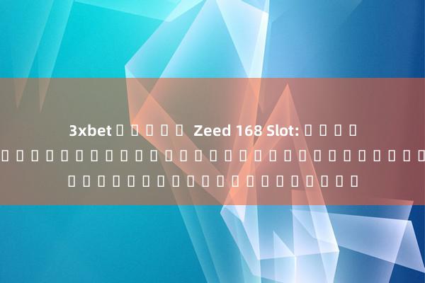 3xbet สล็อต Zeed 168 Slot: เกมสล็อตออนไลน์ยอดนิยมสำหรับผู้ชื่นชอบเกมอิเล็กทรอนิกส์